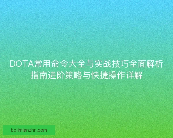DOTA常用命令大全与实战技巧全面解析指南进阶策略与快捷操作详解