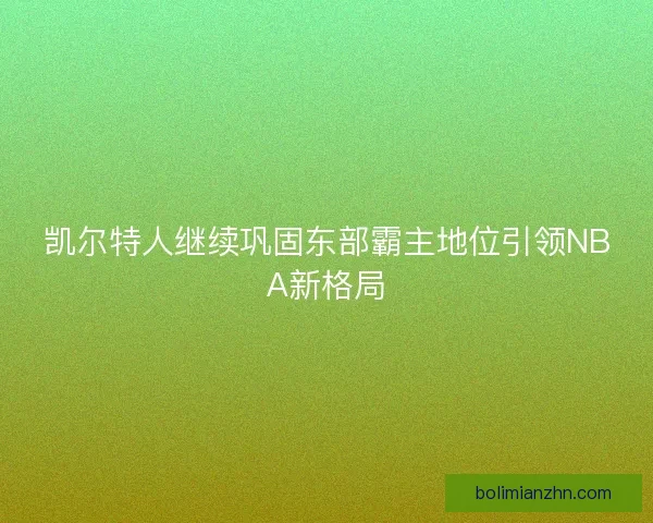 凯尔特人继续巩固东部霸主地位引领NBA新格局