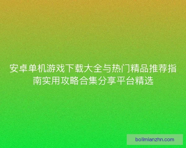 安卓单机游戏下载大全与热门精品推荐指南实用攻略合集分享平台精选