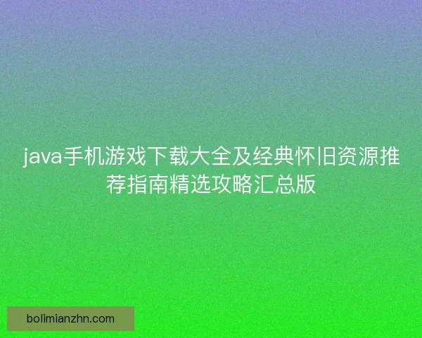 java手机游戏下载大全及经典怀旧资源推荐指南精选攻略汇总版