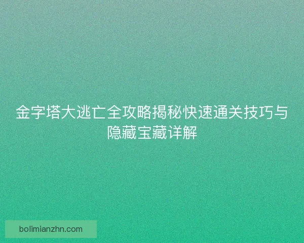 金字塔大逃亡全攻略揭秘快速通关技巧与隐藏宝藏详解