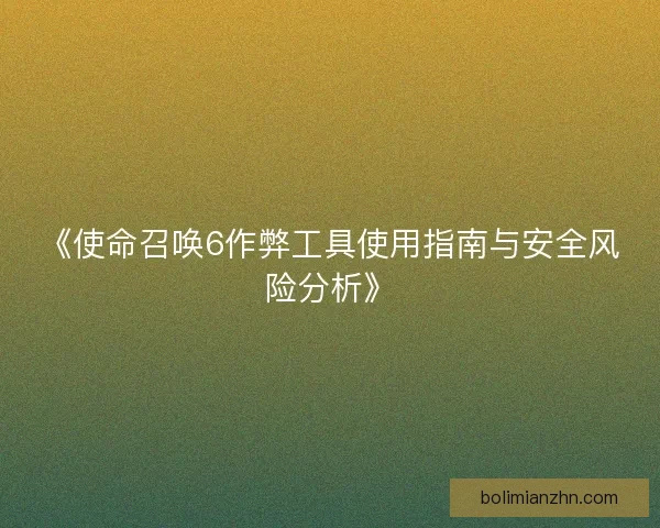 《使命召唤6作弊工具使用指南与安全风险分析》